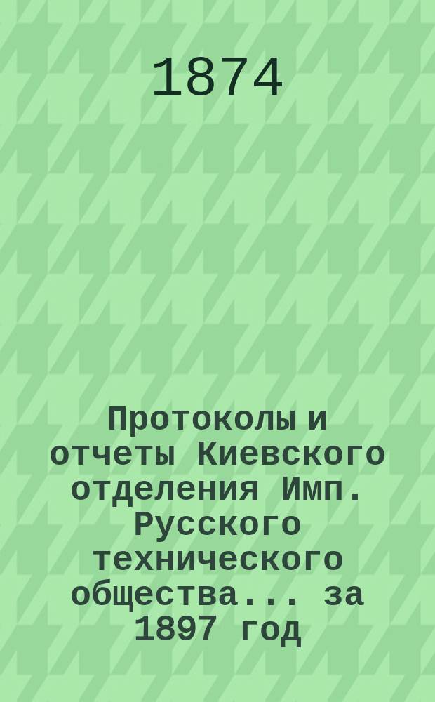 Протоколы и отчеты Киевского отделения Имп. Русского технического общества... за 1897 год