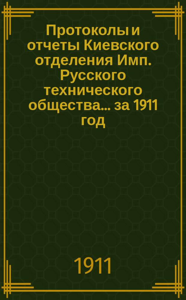 Протоколы и отчеты Киевского отделения Имп. Русского технического общества... за 1911 год : [Протоколы]