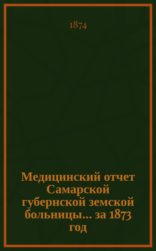 Медицинский отчет Самарской губернской земской больницы... за 1873 год