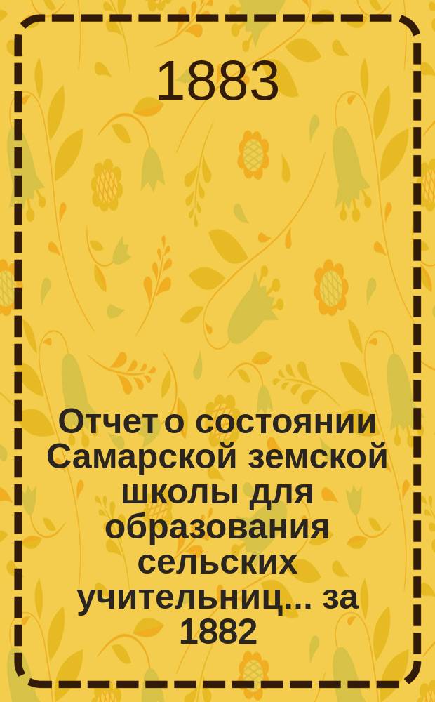 Отчет о состоянии Самарской земской школы для образования сельских учительниц... за 1882/3 учебный год