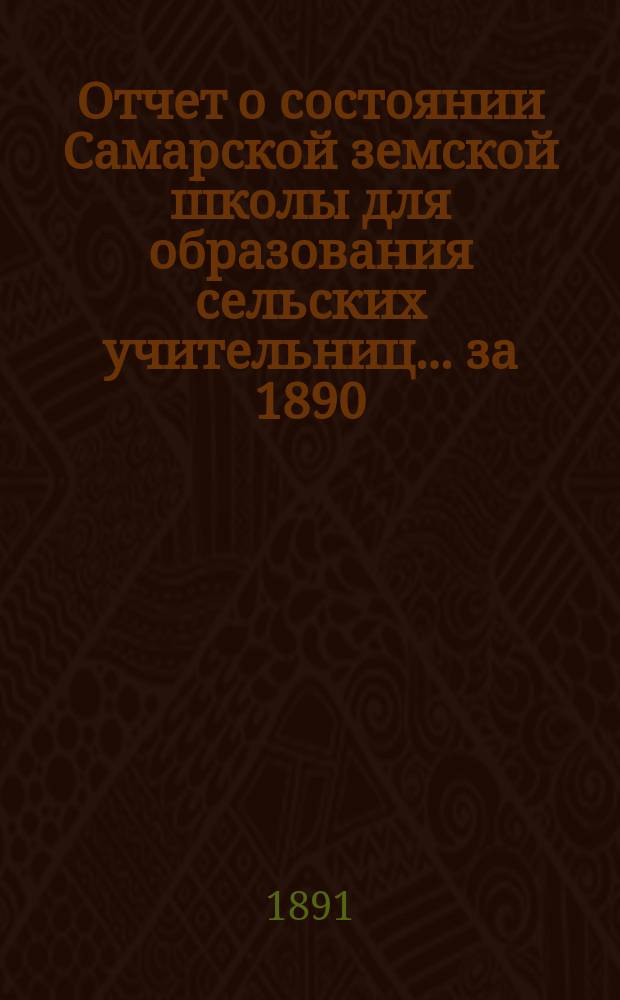 Отчет о состоянии Самарской земской школы для образования сельских учительниц... за 1890/91 учебный год