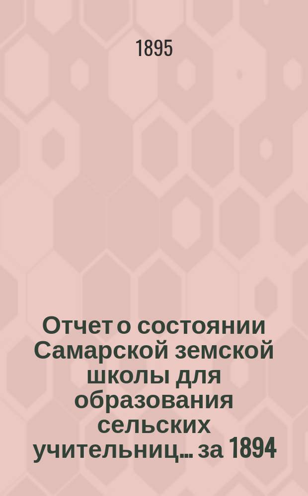 Отчет о состоянии Самарской земской школы для образования сельских учительниц... за 1894/95 учебный год