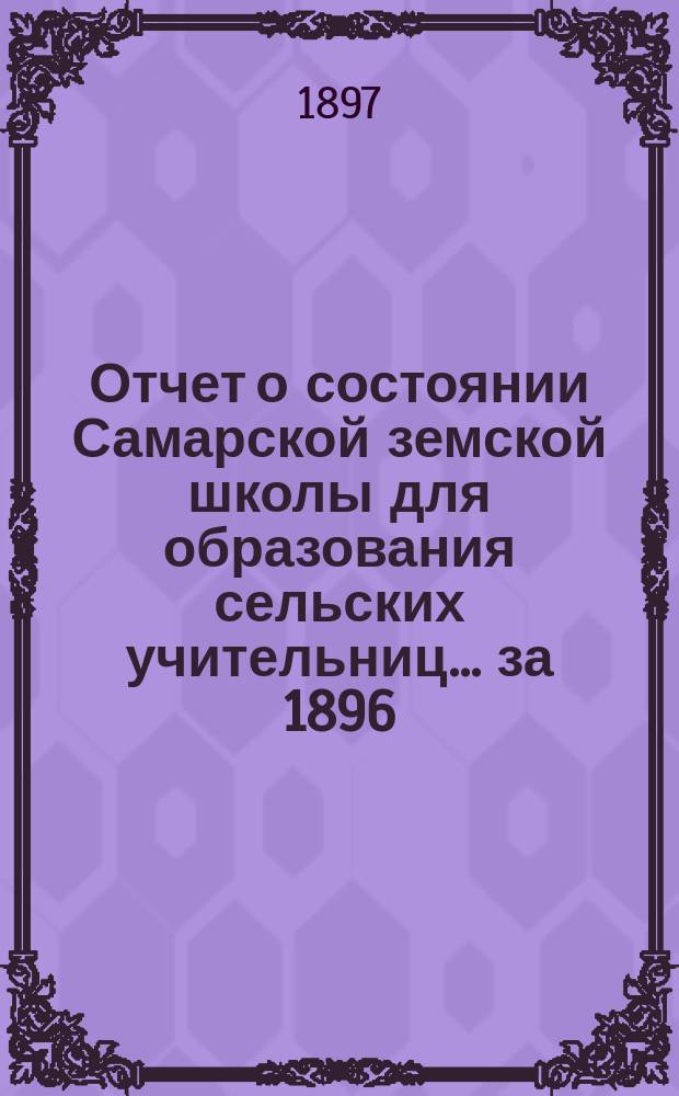 Отчет о состоянии Самарской земской школы для образования сельских учительниц... за 1896/7 учебный год