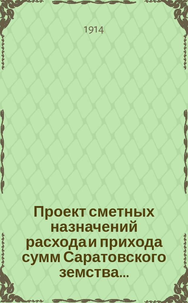 Проект сметных назначений расхода и прихода сумм Саратовского земства.. : С прил. раскладок земск. сборов и объяснительной к Проекту записки. ... на 1914 г. Изменения... : Изменения...