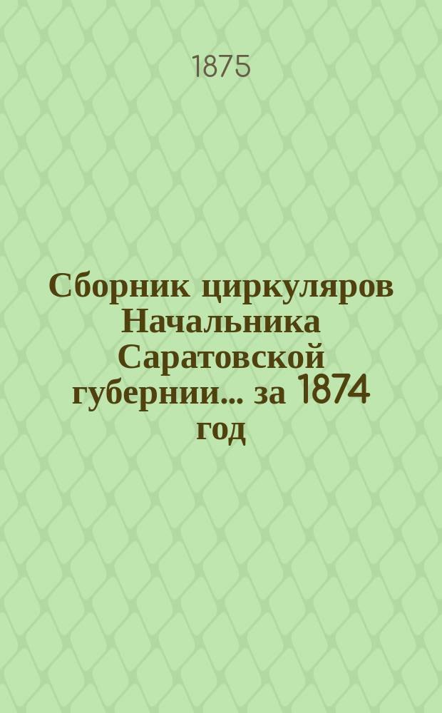 Сборник циркуляров Начальника Саратовской губернии... ... за 1874 год