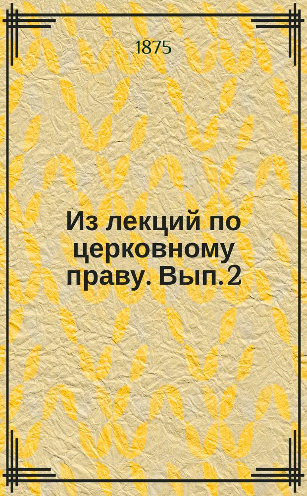 Из лекций по церковному праву. Вып. 2 : Система канонического права