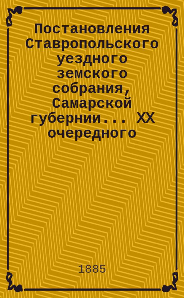 Постановления Ставропольского уездного земского собрания, Самарской губернии... XX очередного... 27-30 сентября 1884 года