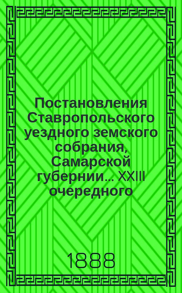 Постановления Ставропольского уездного земского собрания, Самарской губернии... XXIII очередного... 1887 года