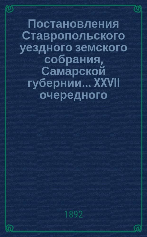 Постановления Ставропольского уездного земского собрания, Самарской губернии... XXVII очередного... 1891 года