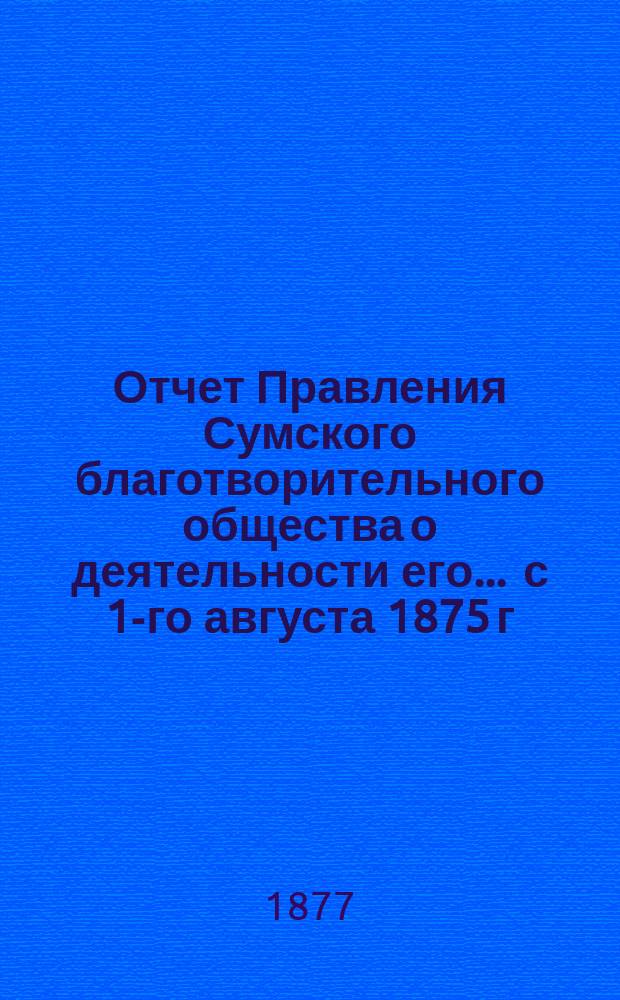 Отчет Правления Сумского благотворительного общества о деятельности его... ... с 1-го августа 1875 г. по 1-е августа 1876 г.
