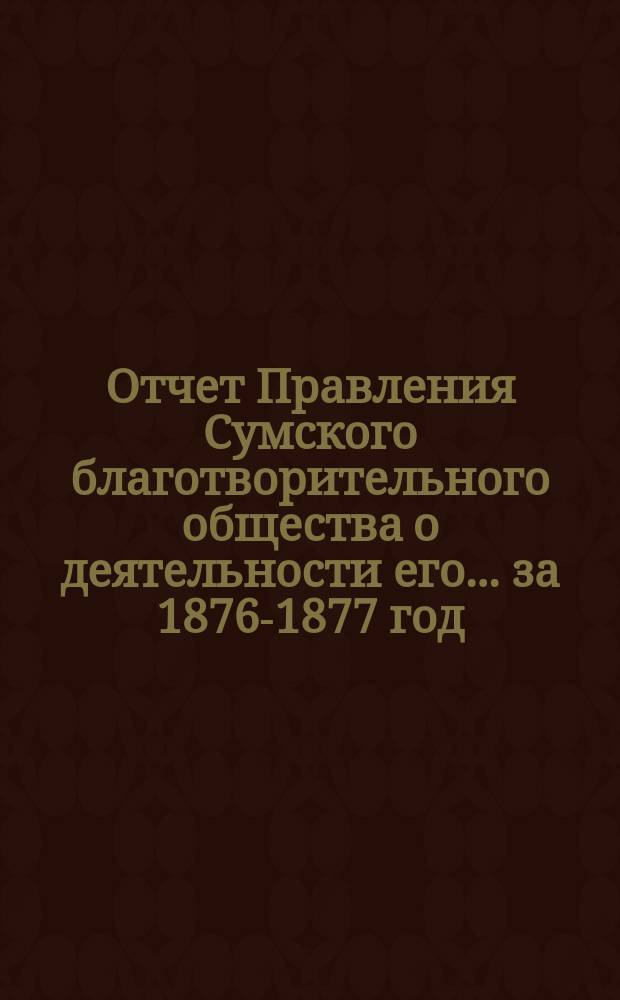 Отчет Правления Сумского благотворительного общества о деятельности его... ... за 1876-1877 год