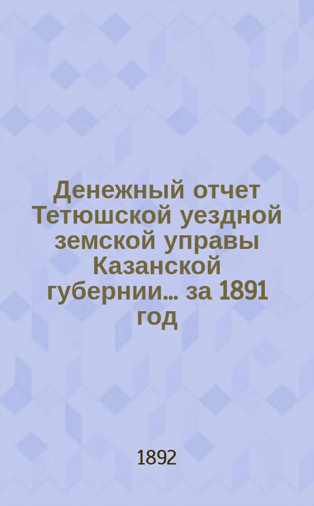 Денежный отчет Тетюшской уездной земской управы Казанской губернии... за 1891 год