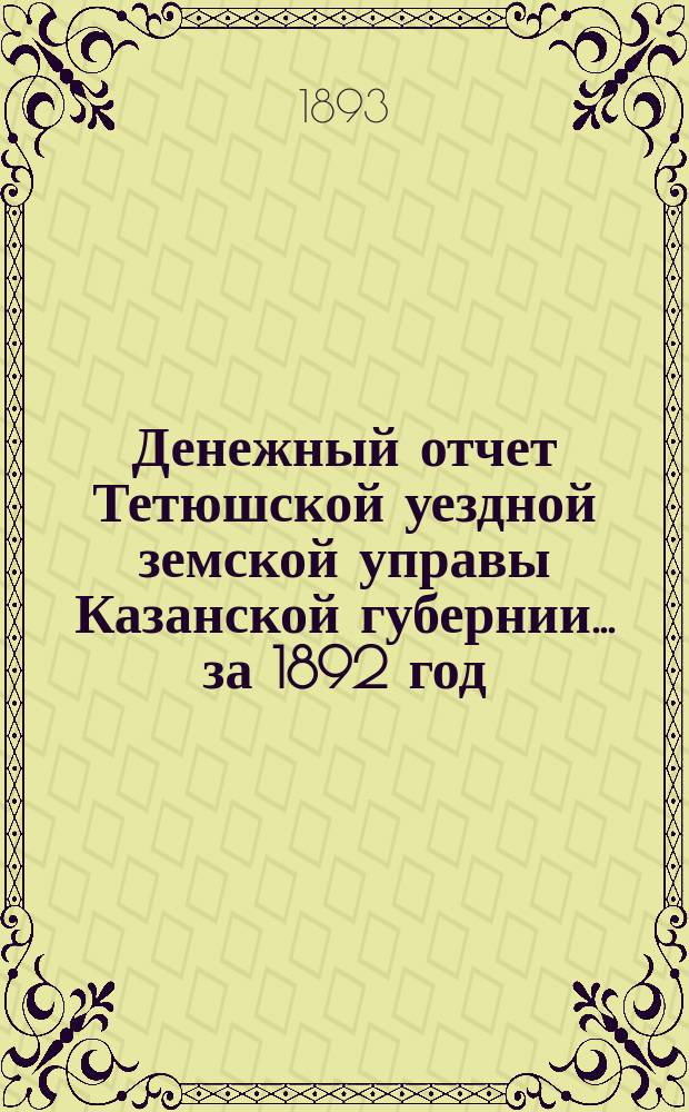 Денежный отчет Тетюшской уездной земской управы Казанской губернии... за 1892 год
