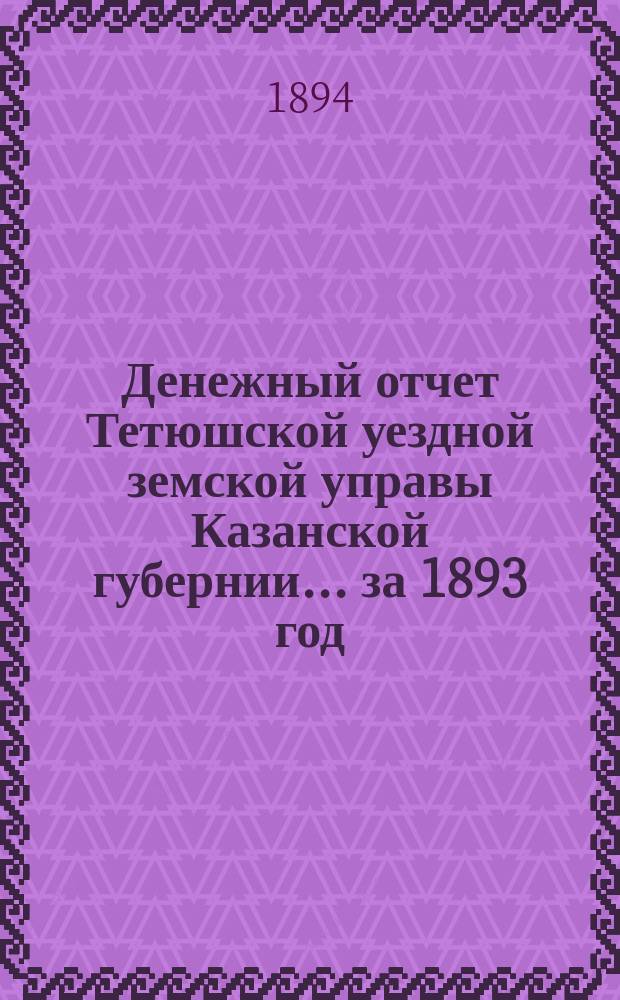 Денежный отчет Тетюшской уездной земской управы Казанской губернии... за 1893 год