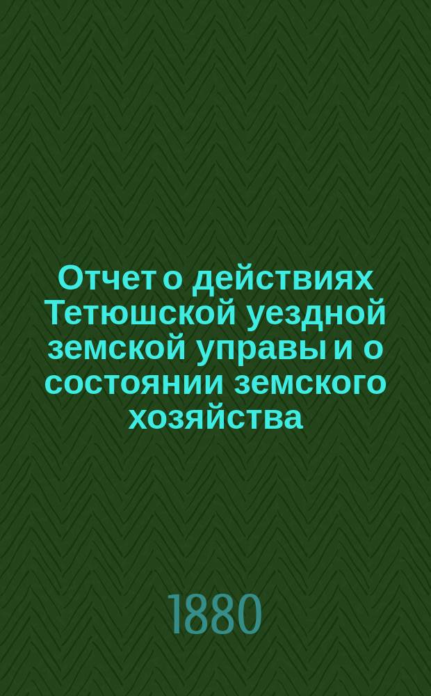 Отчет о действиях Тетюшской уездной земской управы и о состоянии земского хозяйства... с 1 июля 1879 г. по 1 июля 1880 г.