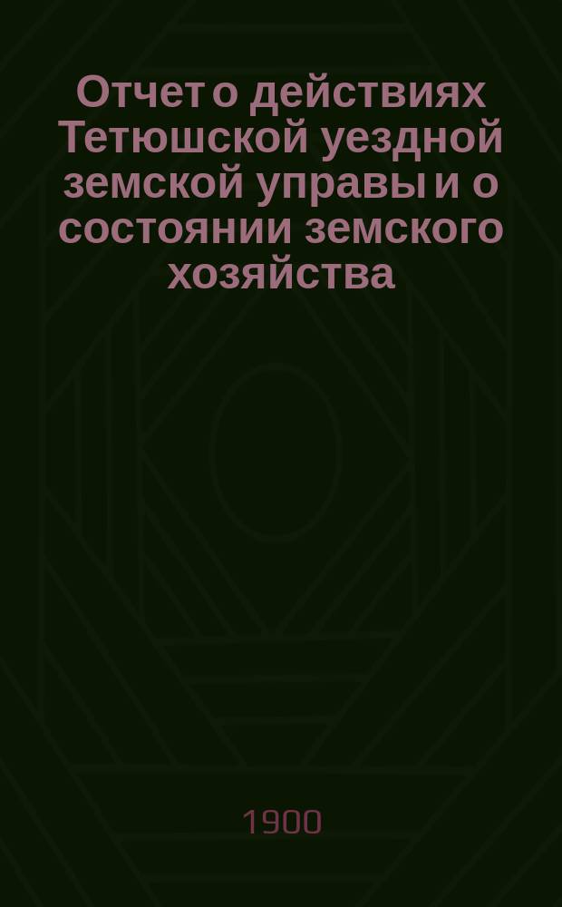 Отчет о действиях Тетюшской уездной земской управы и о состоянии земского хозяйства... с 1-го июля 1897 года по 1-е июля 1898 года