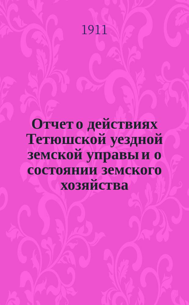 Отчет о действиях Тетюшской уездной земской управы и о состоянии земского хозяйства... с 1-го июля 1910 г. по 1-е июля 1911 г.