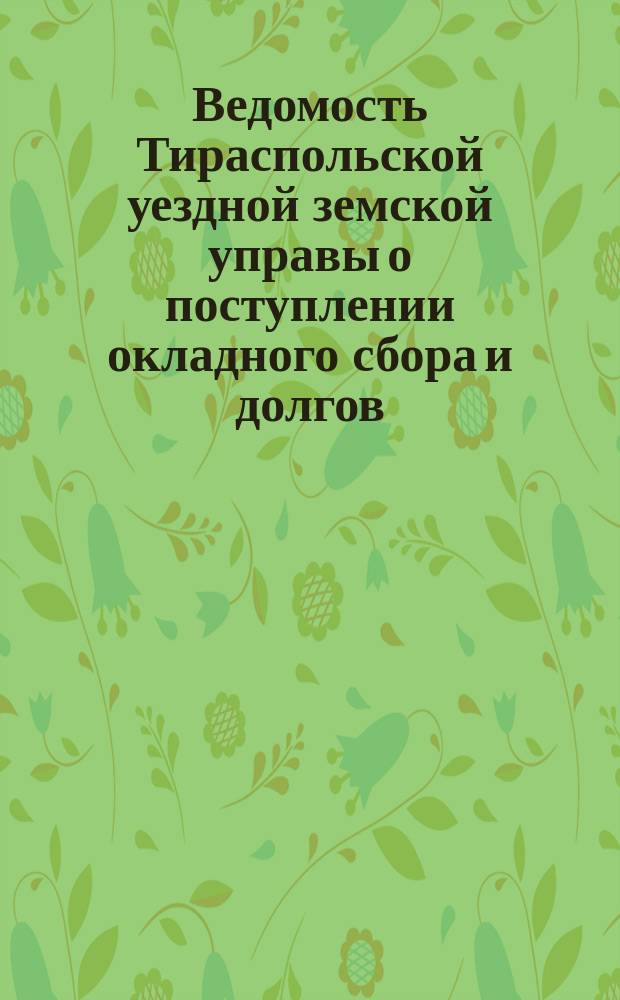 Ведомость Тираспольской уездной земской управы о поступлении окладного сбора и долгов... ... за 1873 год