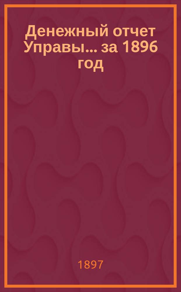 Денежный отчет Управы... за 1896 год