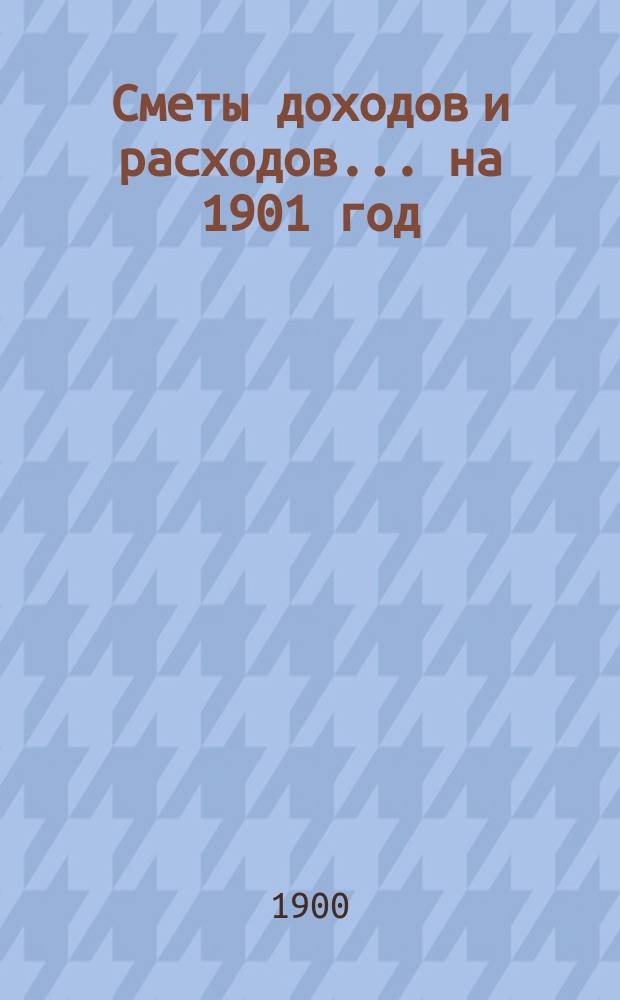 Сметы доходов и расходов... на 1901 год