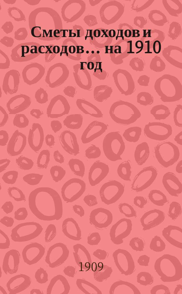 Сметы доходов и расходов... на 1910 год
