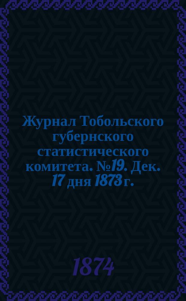Журнал Тобольского губернского статистического комитета. № 19. Дек. 17 дня 1873 г.