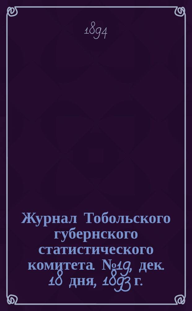 Журнал Тобольского губернского статистического комитета. № 19, дек. 18 дня, 1893 г.