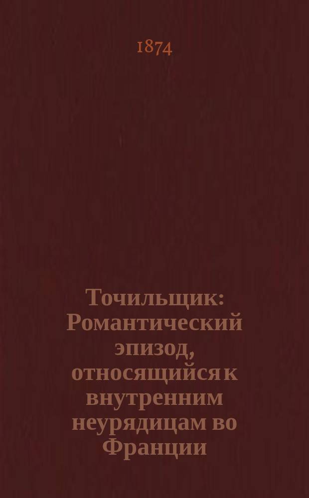 Точильщик : Романтический эпизод, относящийся к внутренним неурядицам во Франции (борьба шаунов и вандейцев с республиканцами) с 1793 по 1799 г. Пер. с фр. Т. 1-2. Т. 1 : Дом Сюрко