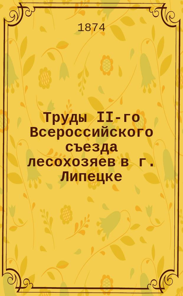 Труды II-го Всероссийского съезда лесохозяев в г. Липецке : (С 16-го по 26-е авг. 1874 г.) : Сообщ., сделанное Н.С. Шафрановым в Лесном о-ве 21-го сент. и 5-го окт. 1874 г