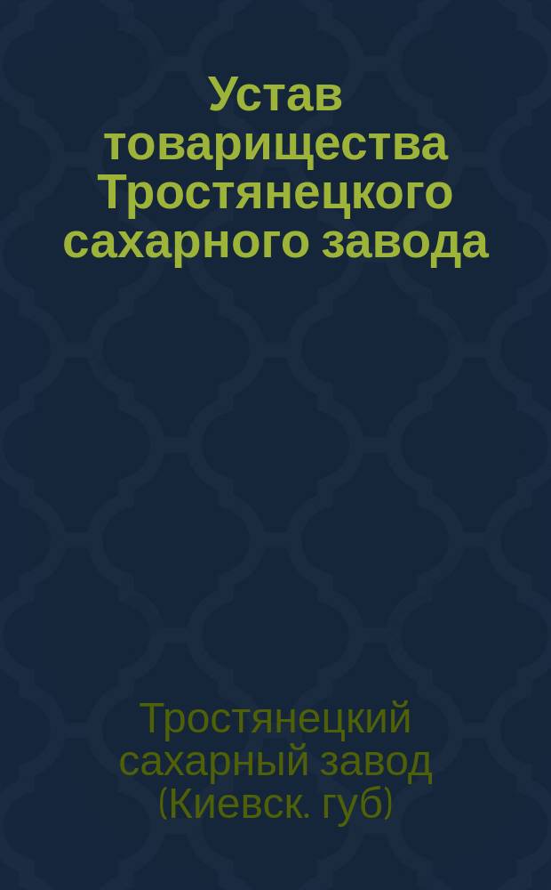 Устав товарищества Тростянецкого сахарного завода : Утв. 12 дек. 1869 г. : С изм.