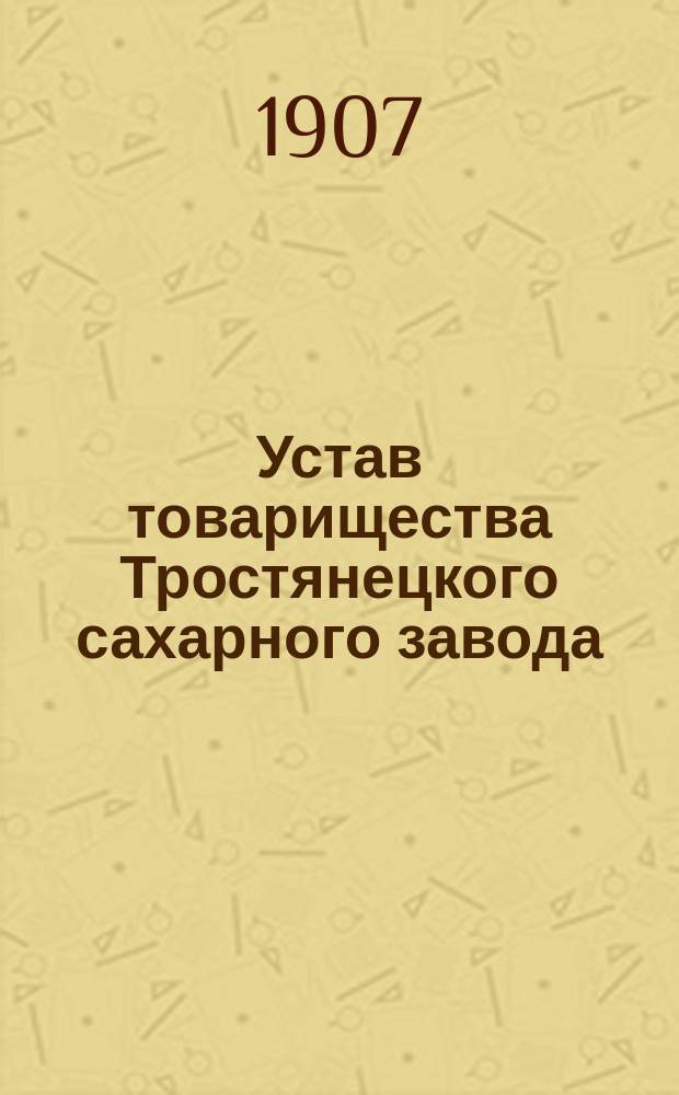 Устав товарищества Тростянецкого сахарного завода : Утв. 12 дек. 1869 г. : С изм.