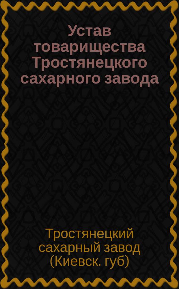 Устав товарищества Тростянецкого сахарного завода : Утв. 12 дек. 1869 г. : С изм.