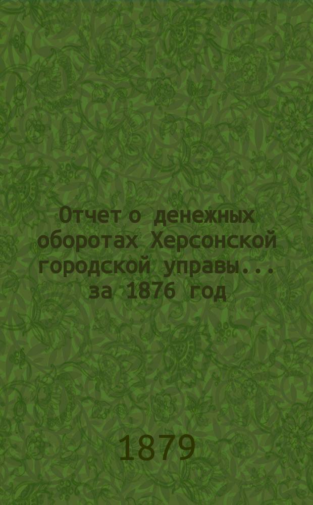 Отчет о денежных оборотах Херсонской городской управы... ... за 1876 год