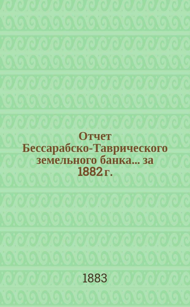 Отчет Бессарабско-Таврического земельного банка... за 1882 г.