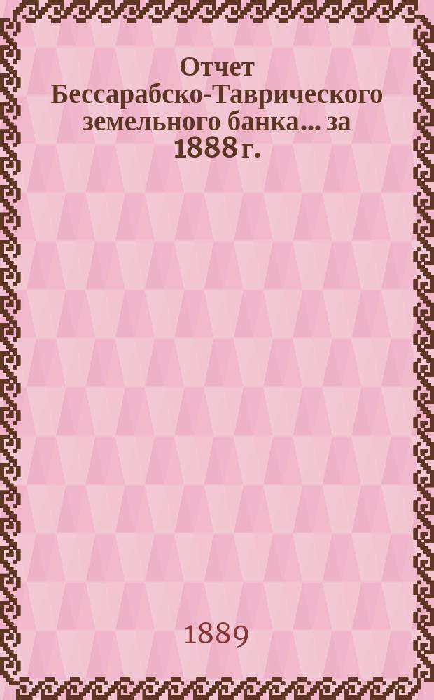 Отчет Бессарабско-Таврического земельного банка... за 1888 г.