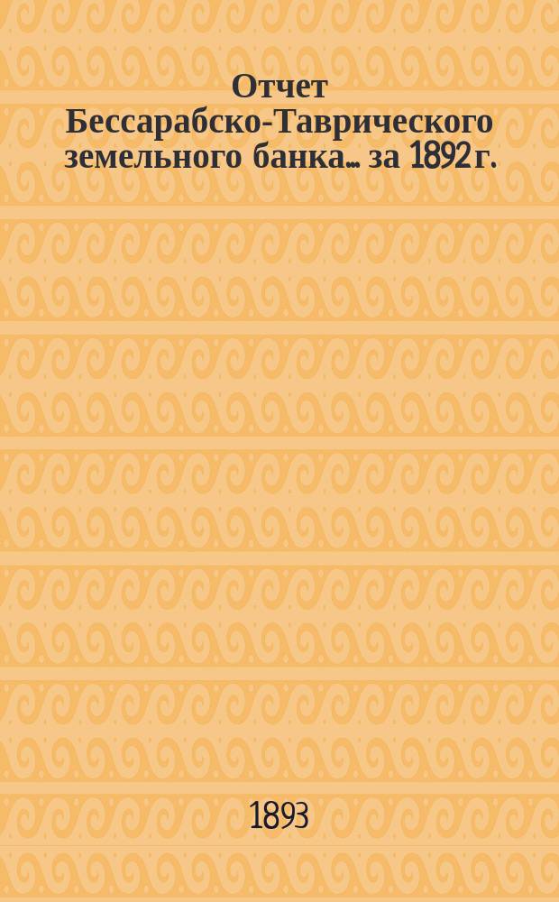 Отчет Бессарабско-Таврического земельного банка... за 1892 г.