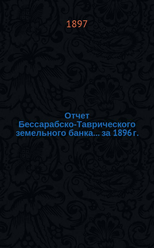 Отчет Бессарабско-Таврического земельного банка... за 1896 г.