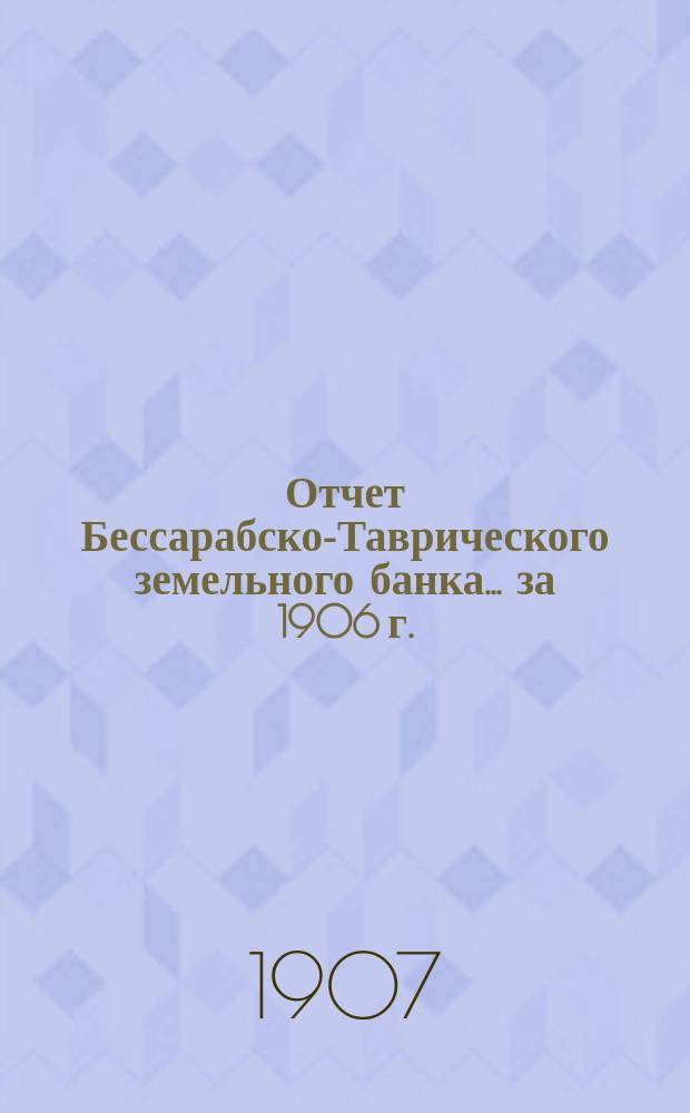 Отчет Бессарабско-Таврического земельного банка... за 1906 г.