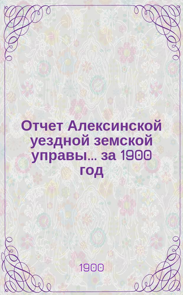 Отчет Алексинской уездной земской управы... за 1900 год