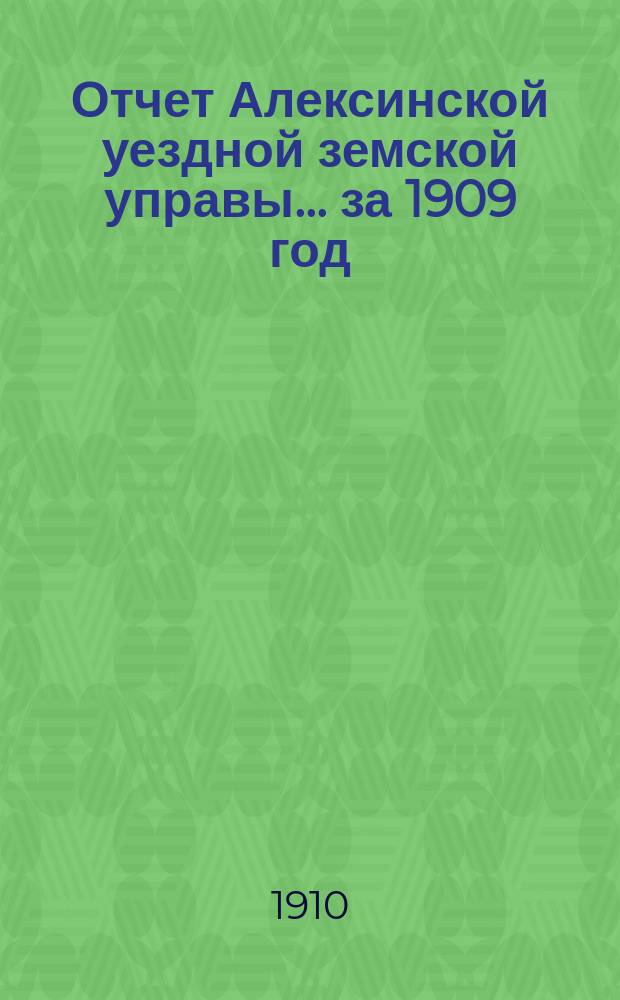 Отчет Алексинской уездной земской управы... за 1909 год