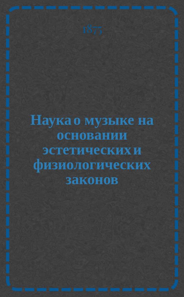 Наука о музыке на основании эстетических и физиологических законов : Чтения Юрия Арнольда. Т. 1-. Т. 1 : Гармония