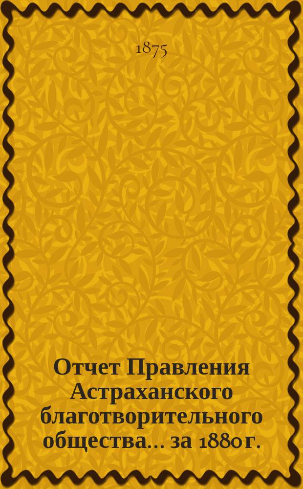 Отчет Правления Астраханского благотворительного общества... за 1880 г.
