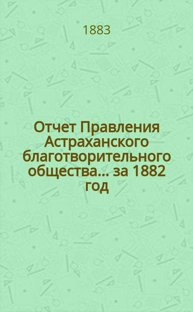 Отчет Правления Астраханского благотворительного общества... за 1882 год
