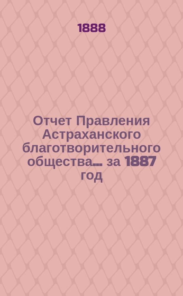Отчет Правления Астраханского благотворительного общества... за 1887 год