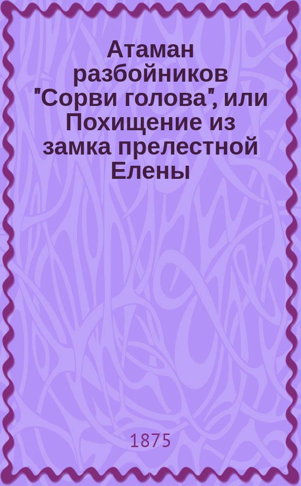 Атаман разбойников "Сорви голова", или Похищение из замка прелестной Елены : Роман в 3 ч. Ч. 3