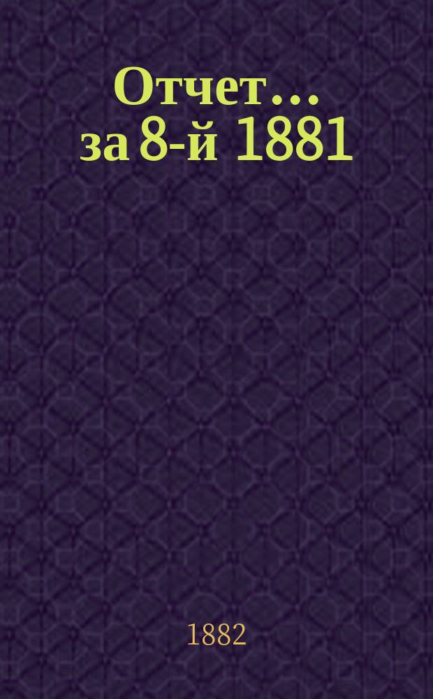 Отчет... за 8-й 1881/82 отчетный год