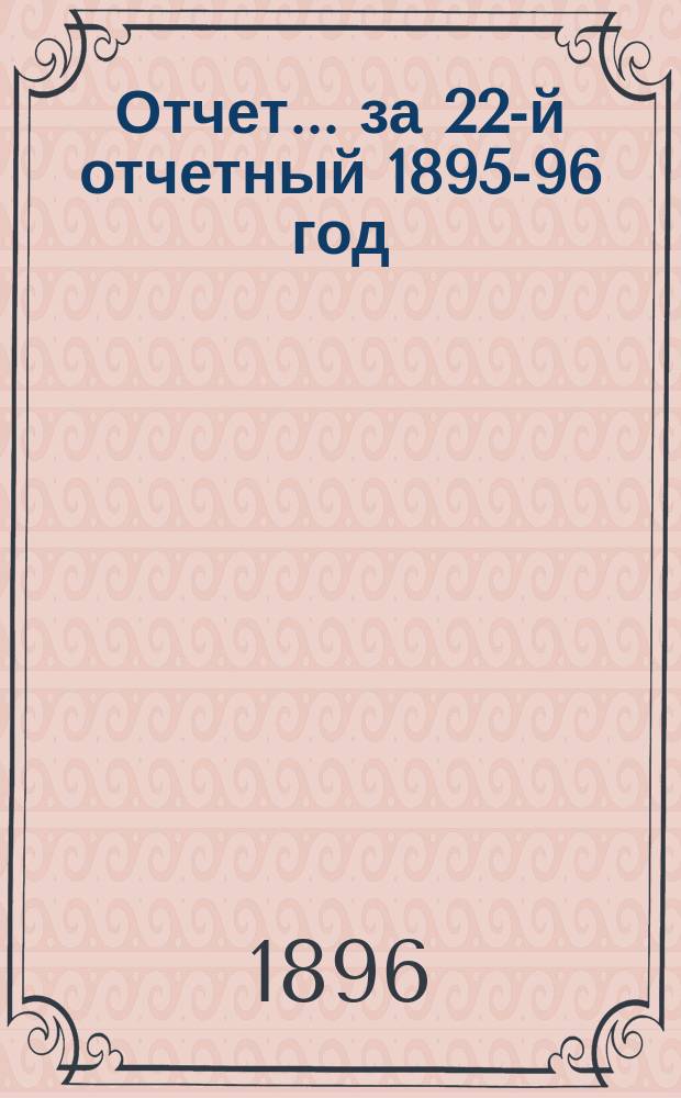 Отчет... за 22-й отчетный 1895-96 год