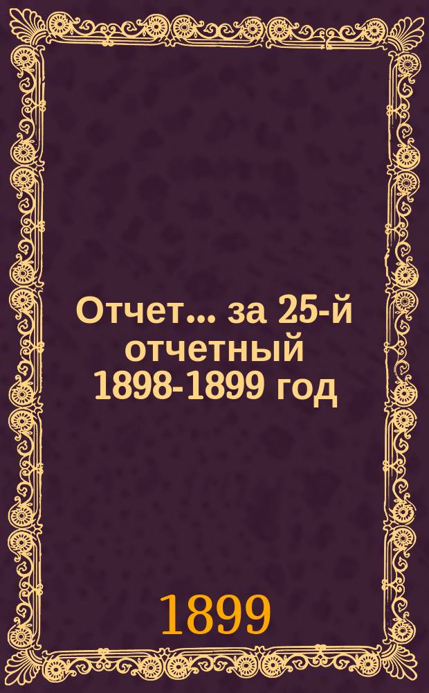 Отчет... за 25-й отчетный 1898-1899 год