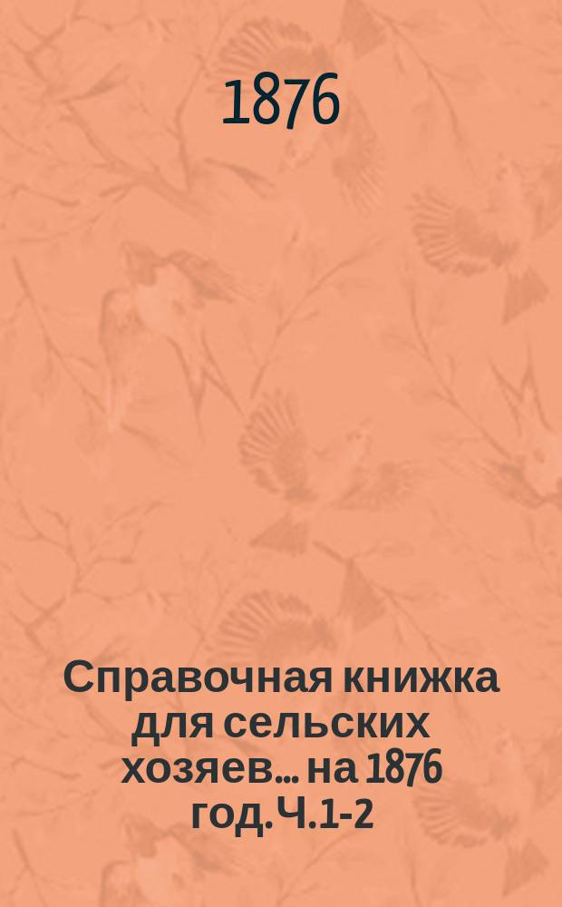 Справочная книжка для сельских хозяев... ... на 1876 год. Ч. 1-2