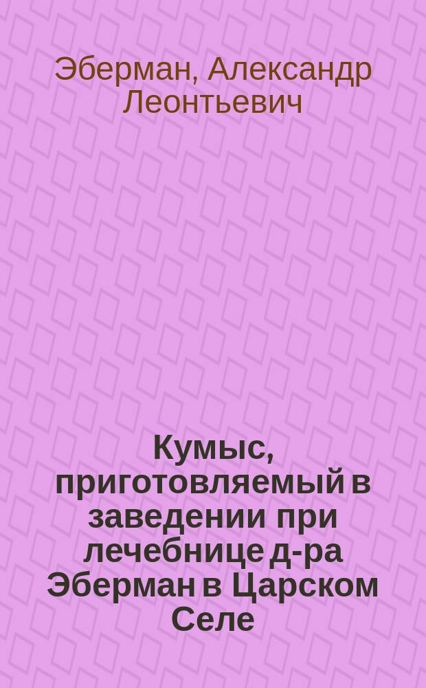 Кумыс, приготовляемый в заведении при лечебнице д-ра Эберман в Царском Селе : Способ его сохранения и употребления
